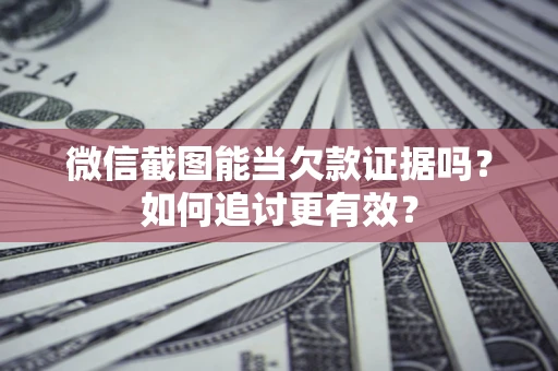 北京微信截图能当欠款证据吗？如何追讨更有效？