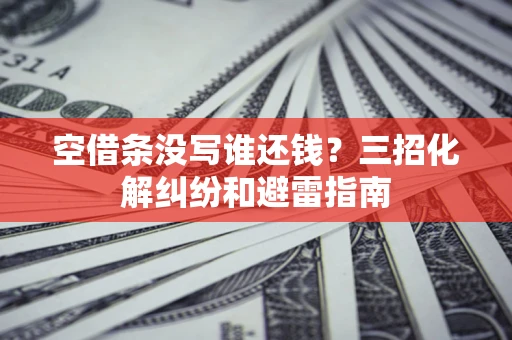 北京空借条没写谁还钱？三招化解纠纷和避雷指南