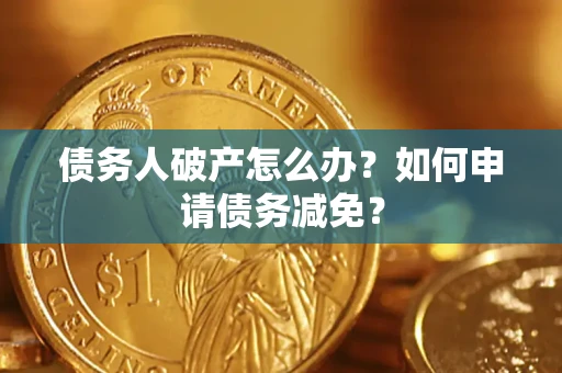 北京债务人破产怎么办？如何申请债务减免？