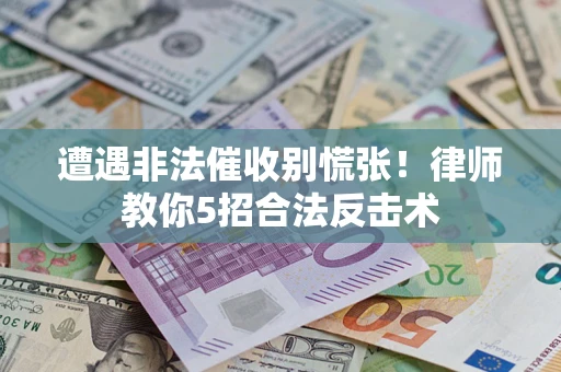 北京遭遇非法催收别慌张！律师教你5招合法反击术