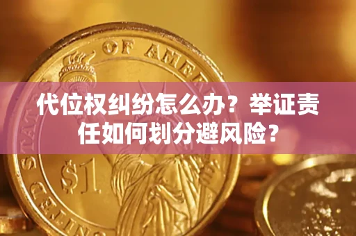 北京代位权纠纷怎么办？举证责任如何划分避风险？