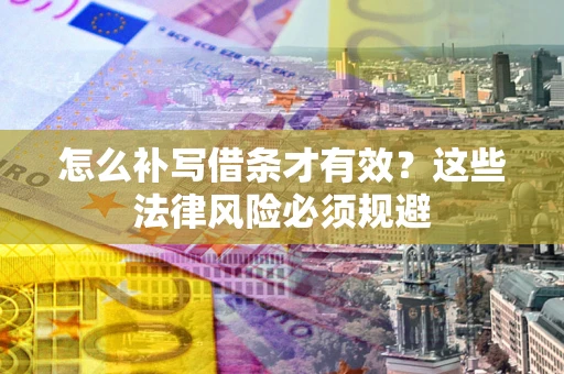 北京怎么补写借条才有效？这些法律风险必须规避