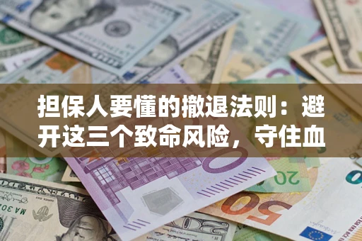 北京担保人要懂的撤退法则：避开这三个致命风险，守住血汗钱