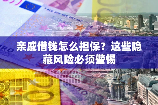 北京亲戚借钱怎么担保？这些隐藏风险必须警惕
