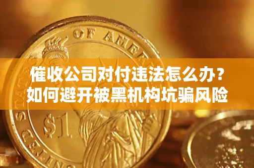 北京催收公司对付违法怎么办？如何避开被黑机构坑骗风险