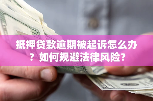 北京抵押贷款逾期被起诉怎么办？如何规避法律风险？