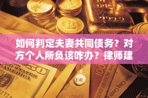 北京如何判定夫妻共同债务？对方个人所负该咋办？律师建议