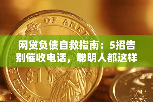 北京网贷负债自救指南：5招告别催收电话，聪明人都这样做