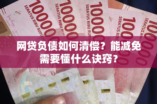 北京网贷负债如何清偿？能减免需要懂什么诀窍？