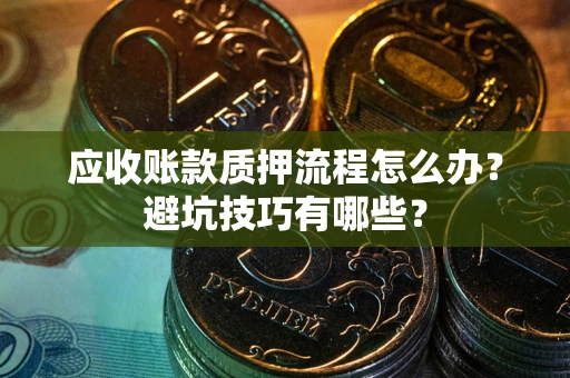 北京应收账款质押流程怎么办？避坑技巧有哪些？