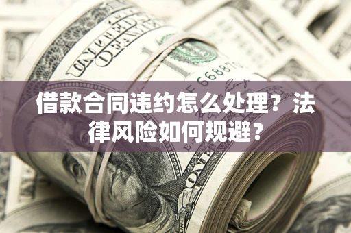 北京借款合同违约怎么处理？法律风险如何规避？