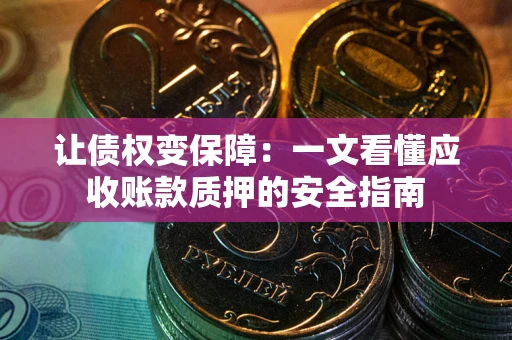 北京让债权变保障：一文看懂应收账款质押的安全指南