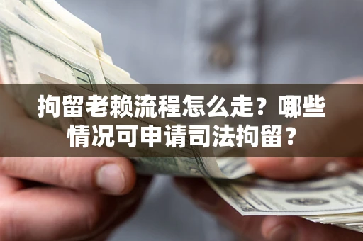 北京拘留老赖流程怎么走?哪些情况可申请司法拘留? 北京拘留老赖流程怎么走?哪些情况可申请司法拘留?