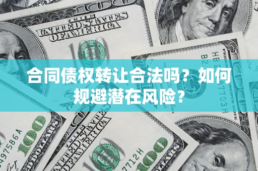 北京合同债权转让合法吗?如何规避潜在风险? 北京合同债权转让合法吗?如何规避潜在风险?