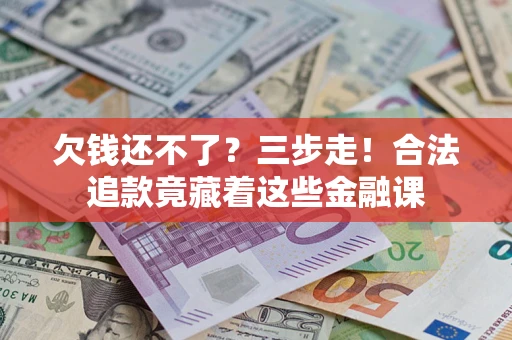 北京欠钱还不了？三步走！合法追款竟藏着这些金融课