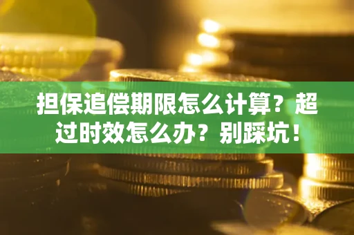 北京担保追偿期限怎么计算？超过时效怎么办？别踩坑！