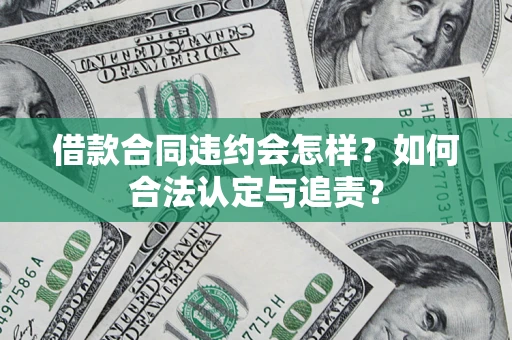 北京借款合同违约会怎样？如何合法认定与追责？