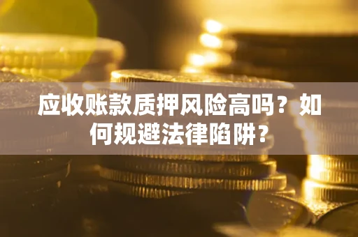 北京应收账款质押风险高吗？如何规避法律陷阱？