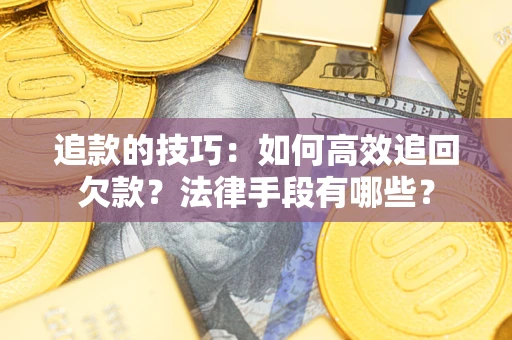 北京追款的技巧：如何高效追回欠款？法律手段有哪些？
