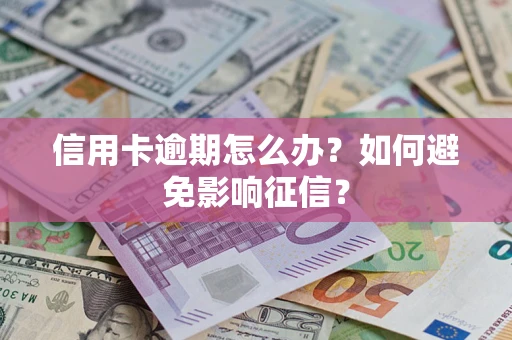 北京信用卡逾期怎么办？如何避免影响征信？