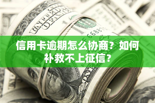 北京信用卡逾期怎么协商？如何补救不上征信？