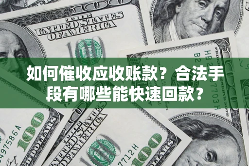 北京如何催收应收账款？合法手段有哪些能快速回款？