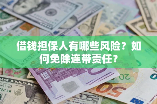 北京借钱担保人有哪些风险？如何免除连带责任？