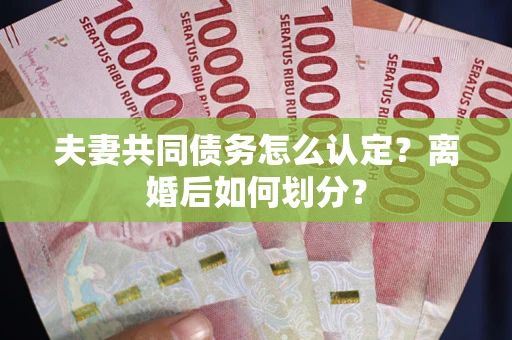 北京夫妻共同债务怎么认定？离婚后如何划分？