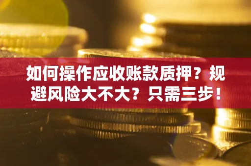 北京如何操作应收账款质押？规避风险大不大？只需三步！