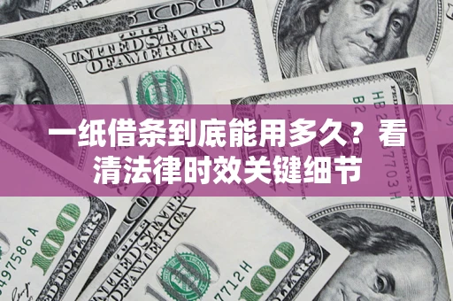 北京一纸借条到底能用多久？看清法律时效关键细节