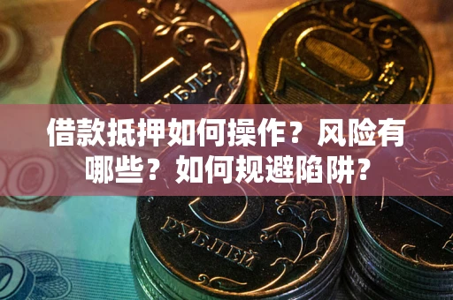 北京借款抵押如何操作?风险有哪些?如何规避陷阱? 北京借款抵押如何操作?风险有哪些?如何规避陷阱?