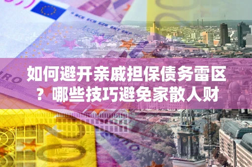 北京如何避开亲戚担保债务雷区？哪些技巧避免家散人财