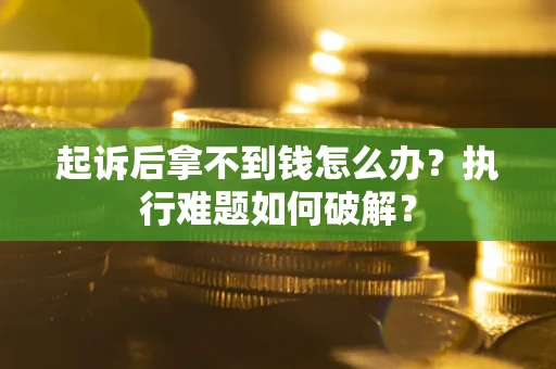 北京起诉后拿不到钱怎么办?执行难题如何破解? 北京起诉后拿不到钱怎么办?执行难题如何破解?
