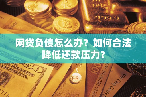 北京网贷负债怎么办？如何合法降低还款压力？