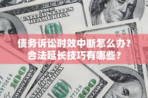 北京债务诉讼时效中断怎么办？合法延长技巧有哪些？