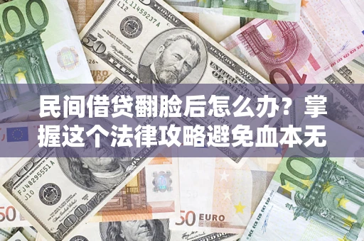 北京民间借贷翻脸后怎么办？掌握这个法律攻略避免血本无归