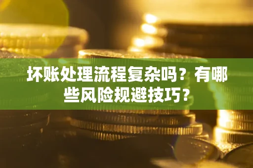 北京坏账处理流程复杂吗？有哪些风险规避技巧？