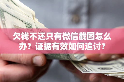 北京欠钱不还只有微信截图怎么办？证据有效如何追讨？