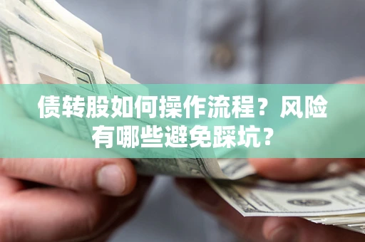 北京债转股如何操作流程?风险有哪些避免踩坑? 北京债转股如何操作流程?风险有哪些避免踩坑?
