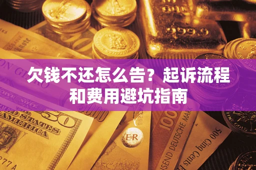 北京欠钱不还怎么告?起诉流程和费用避坑指南 北京欠钱不还怎么告?起诉流程和费用避坑指南