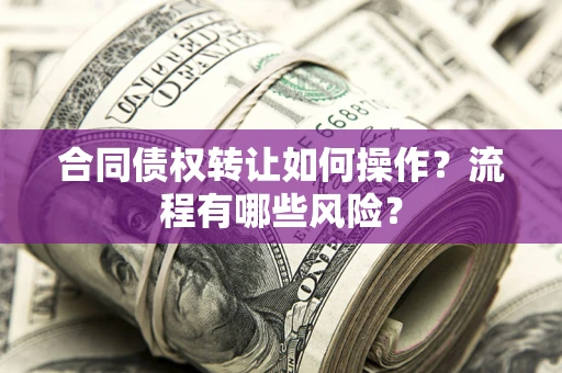 北京合同债权转让如何操作？流程有哪些风险？