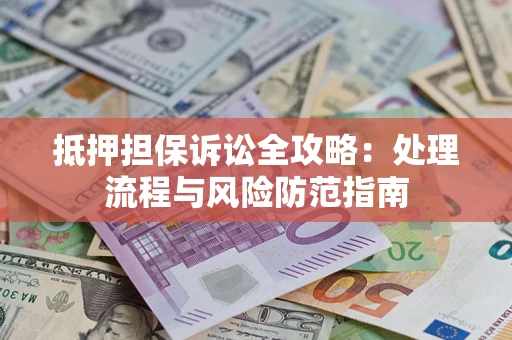 北京抵押担保诉讼全攻略：处理流程与风险防范指南