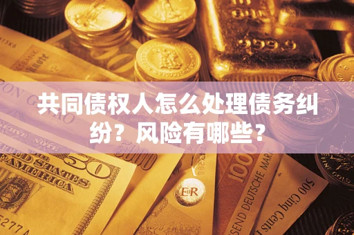 北京共同债权人怎么处理债务纠纷？风险有哪些？