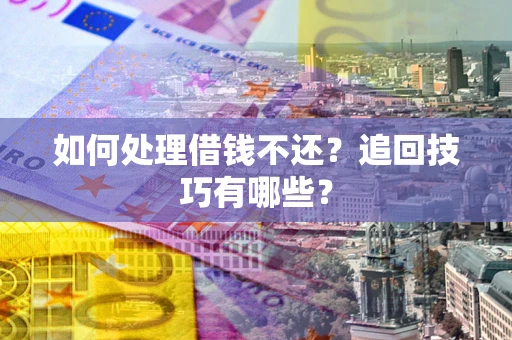 北京如何处理借钱不还？追回技巧有哪些？
