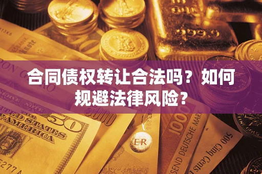 北京合同债权转让合法吗？如何规避法律风险？