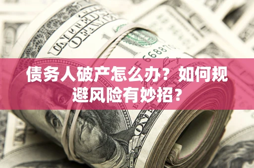 北京债务人破产怎么办？如何规避风险有妙招？