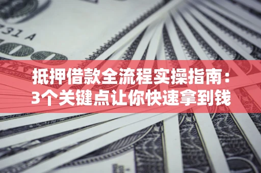 北京抵押借款全流程实操指南：3个关键点让你快速拿到钱