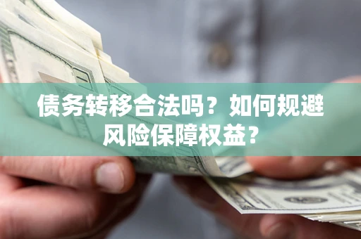 北京债务转移合法吗？如何规避风险保障权益？