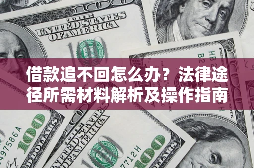 北京借款追不回怎么办?法律途径所需材料解析及操作指南 北京借款追不回怎么办?法律途径所需材料解析及操作指南
