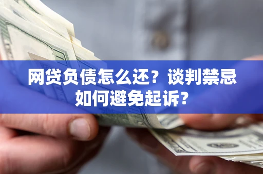 北京网贷负债怎么还？谈判禁忌如何避免起诉？